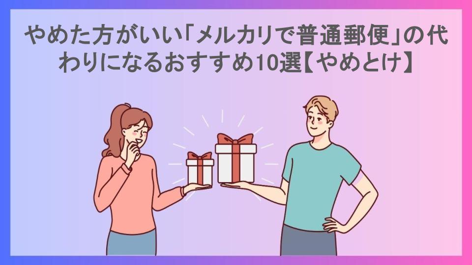 やめた方がいい「メルカリで普通郵便」の代わりになるおすすめ10選【やめとけ】